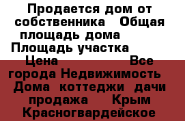 Продается дом от собственника › Общая площадь дома ­ 118 › Площадь участка ­ 524 › Цена ­ 3 000 000 - Все города Недвижимость » Дома, коттеджи, дачи продажа   . Крым,Красногвардейское